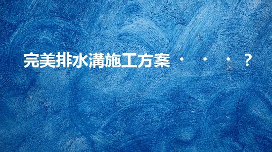 完美排水溝施工方案？這樣做就對(duì)了！